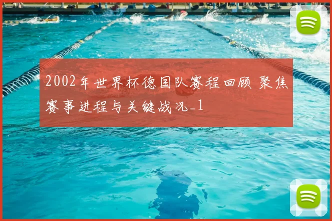 2002年世界杯德国队赛程回顾 聚焦赛事进程与关键战况_1