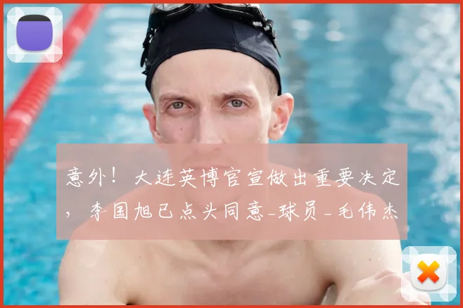 意外！大连英博官宣做出重要决定，李国旭已点头同意_球员_毛伟杰_朱鹏宇