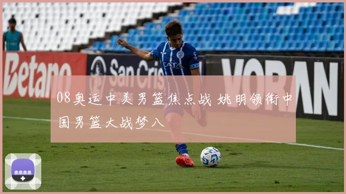 08奥运中美男篮焦点战 姚明领衔中国男篮大战梦八