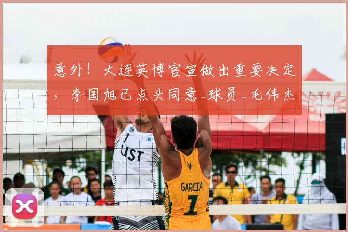意外！大连英博官宣做出重要决定，李国旭已点头同意_球员_毛伟杰_朱鹏宇
