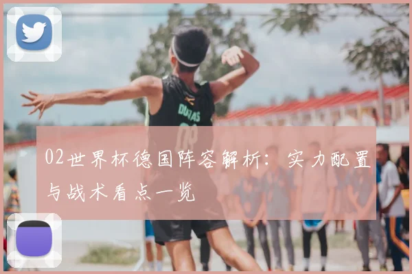 02世界杯德国阵容解析：实力配置与战术看点一览