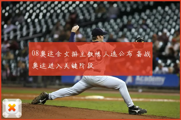 08奥运会女排主教练人选公布 备战奥运进入关键阶段