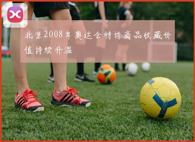 北京2008年奥运会特许商品收藏价值持续升温