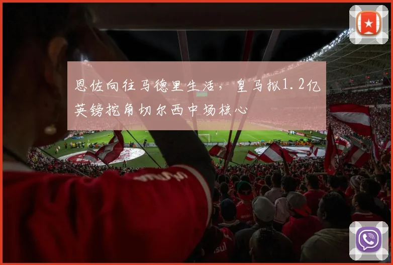恩佐向往马德里生活，皇马拟1.2亿英镑挖角切尔西中场核心