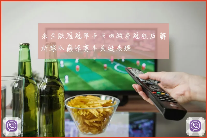 米兰欧冠冠军卡卡回顾夺冠经历 解析球队巅峰赛季关键表现