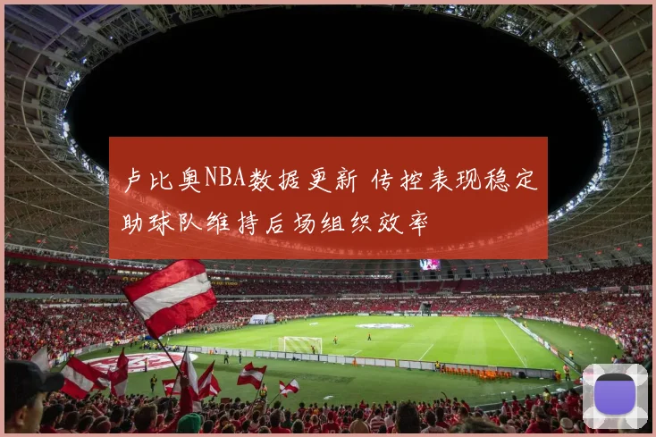 卢比奥NBA数据更新 传控表现稳定助球队维持后场组织效率