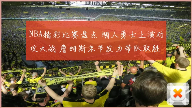 NBA精彩比赛盘点 湖人勇士上演对攻大战 詹姆斯末节发力带队取胜