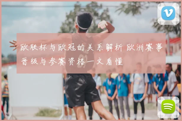 欧联杯与欧冠的关系解析 欧洲赛事晋级与参赛资格一文看懂