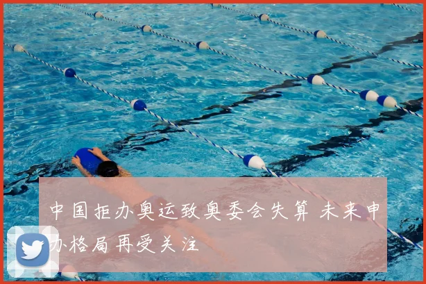 中国拒办奥运致奥委会失算 未来申办格局再受关注
