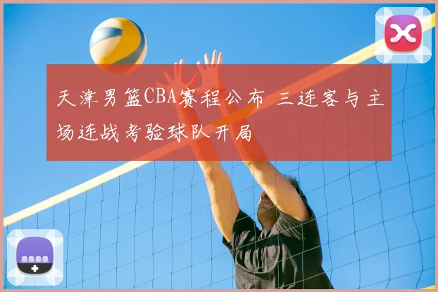 天津男篮CBA赛程公布 三连客与主场连战考验球队开局