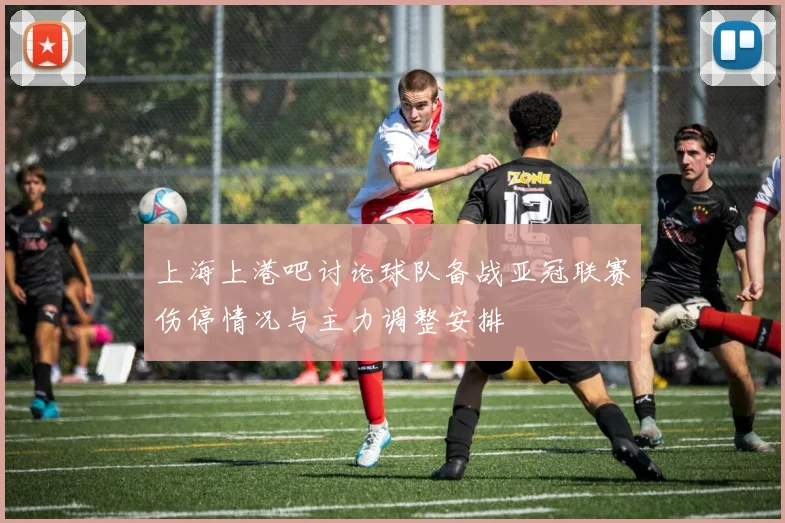 上海上港吧讨论球队备战亚冠联赛伤停情况与主力调整安排