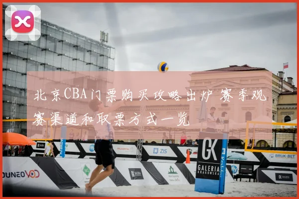 北京CBA门票购买攻略出炉 赛季观赛渠道和取票方式一览