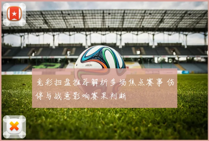 竞彩扫盘推荐解析多场焦点赛事 伤停与战意影响赛果判断