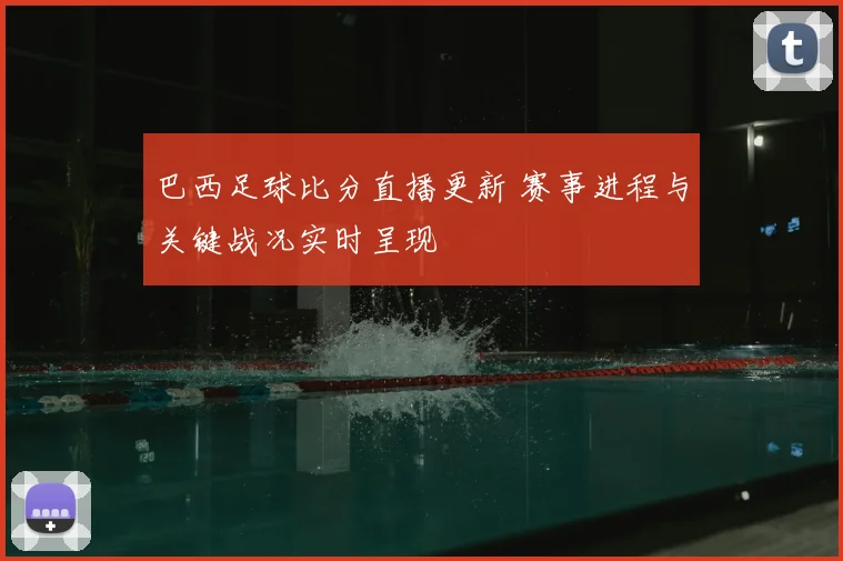 巴西足球比分直播更新 赛事进程与关键战况实时呈现