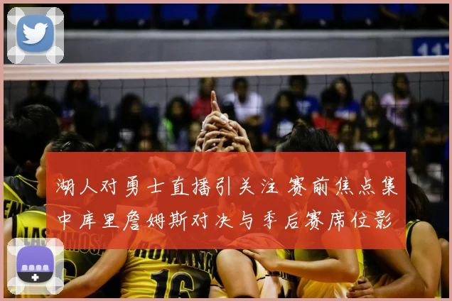 湖人对勇士直播引关注 赛前焦点集中库里詹姆斯对决与季后赛席位影响