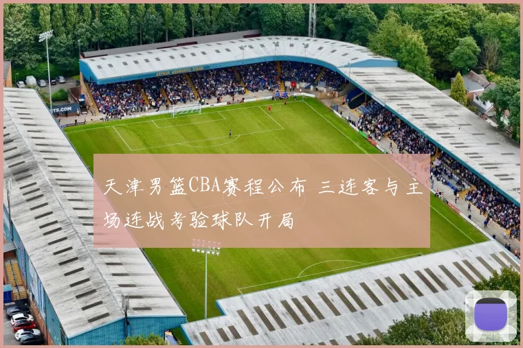 天津男篮CBA赛程公布 三连客与主场连战考验球队开局