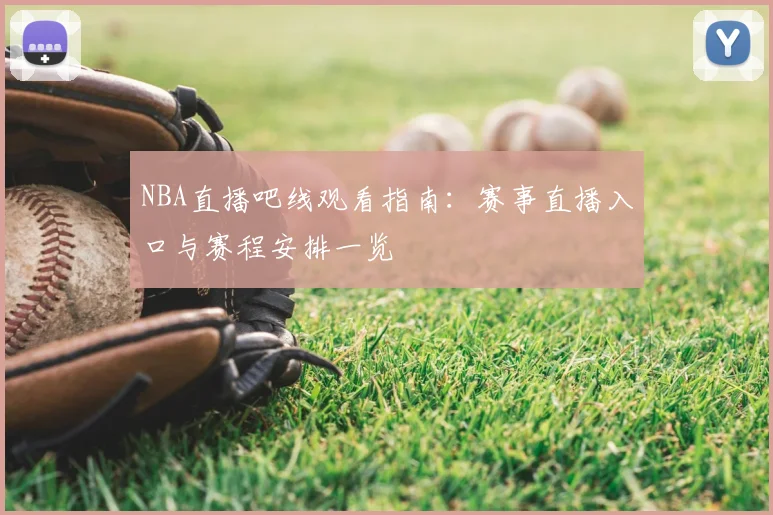 NBA直播吧线观看指南：赛事直播入口与赛程安排一览