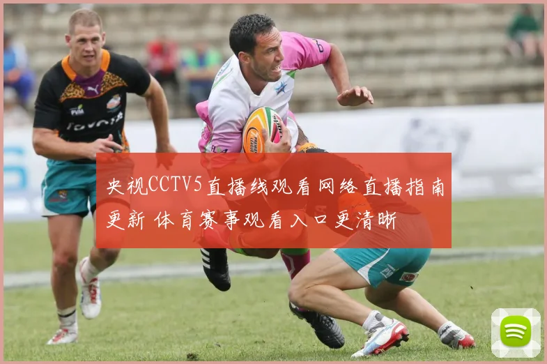 央视CCTV5直播线观看网络直播指南更新 体育赛事观看入口更清晰