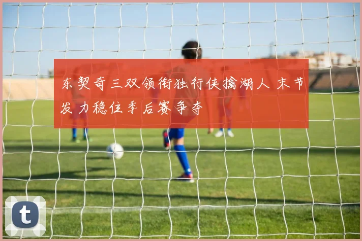 东契奇三双领衔独行侠擒湖人 末节发力稳住季后赛争夺