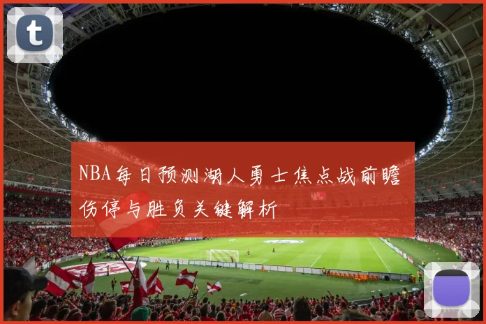 NBA每日预测湖人勇士焦点战前瞻 伤停与胜负关键解析