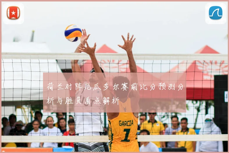 荷兰对阵厄瓜多尔赛前比分预测分析与胜负看点解析