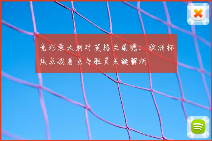 竞彩意大利对英格兰前瞻：欧洲杯焦点战看点与胜负关键解析