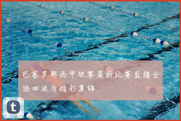 巴塞罗那西甲联赛最新比赛直播全场回放与精彩集锦