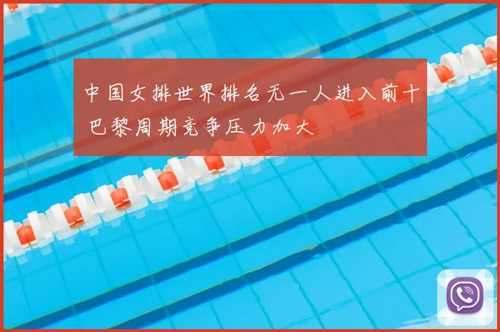 中国女排世界排名无一人进入前十 巴黎周期竞争压力加大