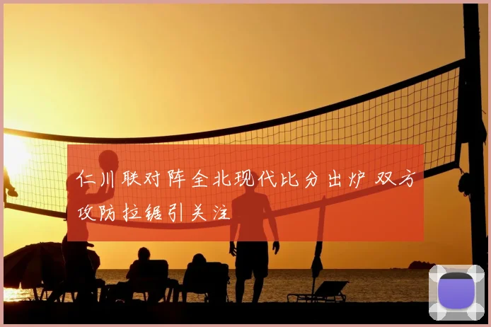 仁川联对阵全北现代比分出炉 双方攻防拉锯引关注