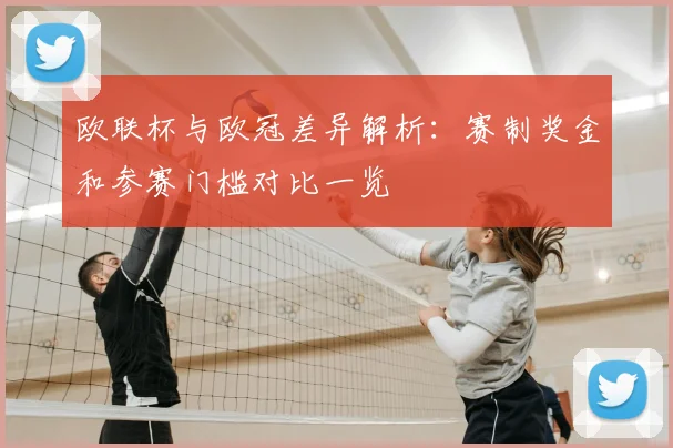 欧联杯与欧冠差异解析：赛制奖金和参赛门槛对比一览