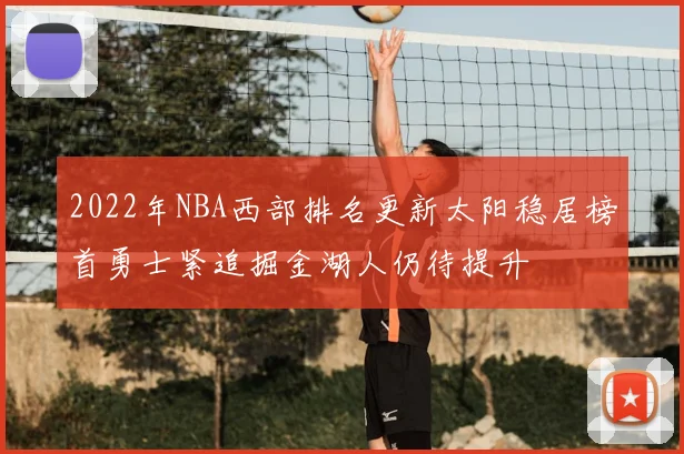 2022年NBA西部排名更新太阳稳居榜首勇士紧追掘金湖人仍待提升