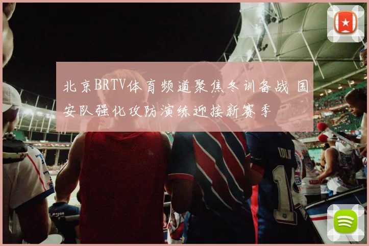 北京BRTV体育频道聚焦冬训备战 国安队强化攻防演练迎接新赛季